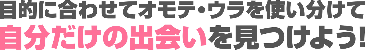 目的に合わせてオモテ・ウラを使い分けて自分だけの出会いをみつけよう！
